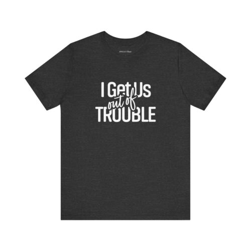 I Get Us Out Of Trouble | Unisex Tee I Get Us Out Of Trouble | Unisex Tee 2